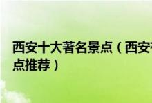 西安十大著名景点（西安有哪些著名旅游景点西安有名的景点推荐）