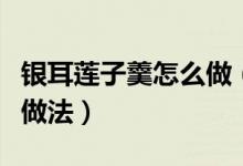 银耳莲子羹怎么做（美容甜品银耳莲子羹简单做法）