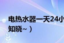 电热水器一天24小时耗电多少（生活常识得知晓~）