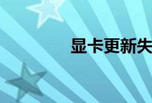 显卡更新失败（显卡更新）