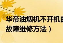 华帝油烟机不开机的维修（华帝抽油烟机各种故障维修方法）