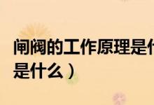 闸阀的工作原理是什么（闸阀作用及工作原理是什么）