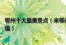 鄂州十大最美景点（来鄂州不能错过的10个最美地方大饱眼福）