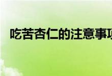 吃苦杏仁的注意事项（苦杏仁中毒的症状）