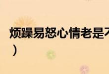 烦躁易怒心情老是不高兴爱发脾气（烦躁易怒）
