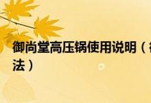 御尚堂高压锅使用说明（御尚堂电压力锅特点及真假辨别方法）