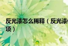 反光漆怎么稀释（反光漆使用步骤及方法反光漆使用注意事项）