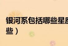 银河系包括哪些星座（银河系的主要星座有哪些）