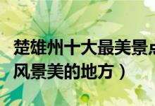 楚雄州十大最美景点（楚雄最美旅游景点楚雄风景美的地方）