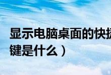 显示电脑桌面的快捷键（显示电脑桌面的快捷键是什么）