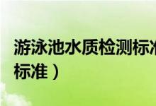游泳池水质检测标准是多少（游泳馆水质检测标准）