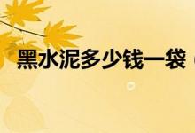 黑水泥多少钱一袋（和白水泥有什么区别）