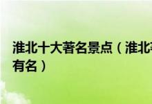 淮北十大著名景点（淮北著名旅游景点排名淮北哪些景点最有名）
