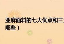 亚麻面料的七大优点和三大缺点（亚麻面料的优点和缺点有哪些）