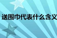送围巾代表什么含义（送围巾代表什么意思）