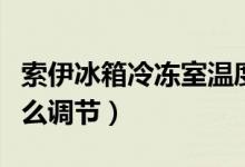 索伊冰箱冷冻室温度怎么调（索伊冰箱温度怎么调节）