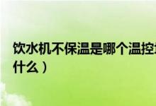 饮水机不保温是哪个温控坏掉（饮水机温控器坏了的表现是什么）