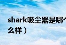 shark吸尘器是哪个国家的（shark吸尘器怎么样）