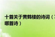 十首关于黄鹤楼的诗词（写黄鹤楼的诗词黄鹤楼最著名的是哪首诗）