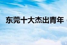东莞十大杰出青年（这些人才你认识几个）