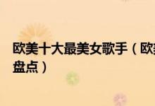 欧美十大最美女歌手（欧美女歌手排行榜高颜值欧美女歌星盘点）