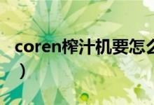 coren榨汁机要怎么选购（滤网拆不开怎么办）
