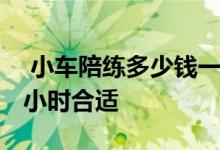  小车陪练多少钱一小时哪家好 汽车陪练练几小时合适 