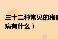 三十二种常见的猪病图解（三十二种常见的猪病有什么）