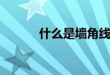 什么是墙角线（哪种材料的好）