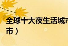 全球十大夜生活城市（夜生活最丰富的十大城市）
