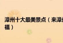 漳州十大最美景点（来漳州不能错过的10个最美地方大饱眼福）