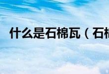 什么是石棉瓦（石棉瓦的尺寸和价格介绍）