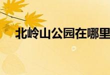 北岭山公园在哪里（有什么特色路线吗）