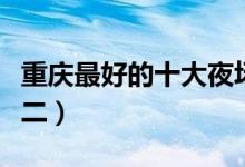重庆最好的十大夜场酒吧（重庆皇后酒吧排第二）