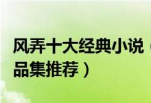 风弄十大经典小说（风弄的小说有哪些风弄作品集推荐）