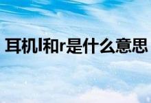 耳机l和r是什么意思（耳机L和R是什么意思）