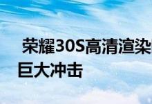  荣耀30S高清渲染曝光可能会给5G手机带来巨大冲击 