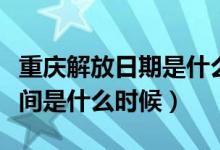 重庆解放日期是什么时候（重庆解放的具体时间是什么时候）