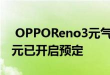  OPPOReno3元气版来了！骁龙765售2999元已开启预定 