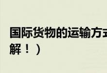 国际货物的运输方式有哪几种（这六种你要了解！）