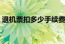 退机票扣多少手续费（退机票手续费怎么收）