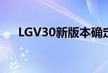  LGV30新版本确定MWC发主摄语音AI 