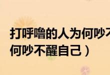 打呼噜的人为何吵不醒自己呢（打呼噜的人为何吵不醒自己）