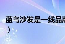 蓝鸟沙发是一线品牌吗（蓝鸟沙发质量怎么样）