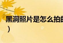 黑洞照片是怎么拍的（黑洞照片是用什么拍的）