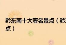 黔东南十大著名景点（黔东南著名旅游景点黔东最有名的景点）