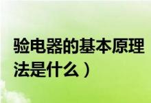 验电器的基本原理（验电器工作原理及使用方法是什么）