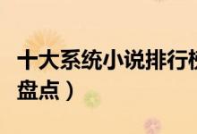 十大系统小说排行榜（系统小说大全系统小说盘点）