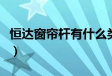 恒达窗帘杆有什么类型的（哪些品牌窗帘杆好）