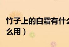 竹子上的白霜有什么好处（竹子上的白霜有什么用）